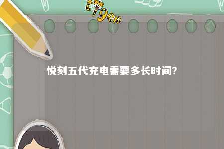 悦刻五代充电需要多长时间
？ 